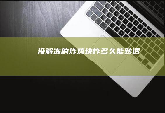 没解冻的炸鸡块炸多久能熟透