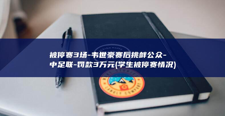 被停赛3场-韦世豪赛后挑衅公众-中足联-罚款3万元 (学生被停赛情况)