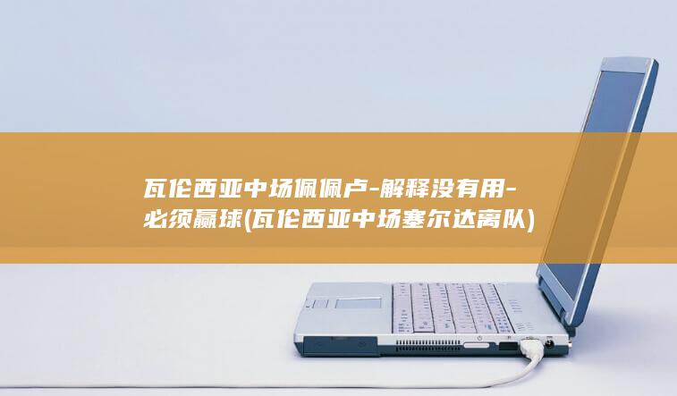 瓦伦西亚中场佩佩卢-解释没有用-必须赢球 (瓦伦西亚中场塞尔达离队)