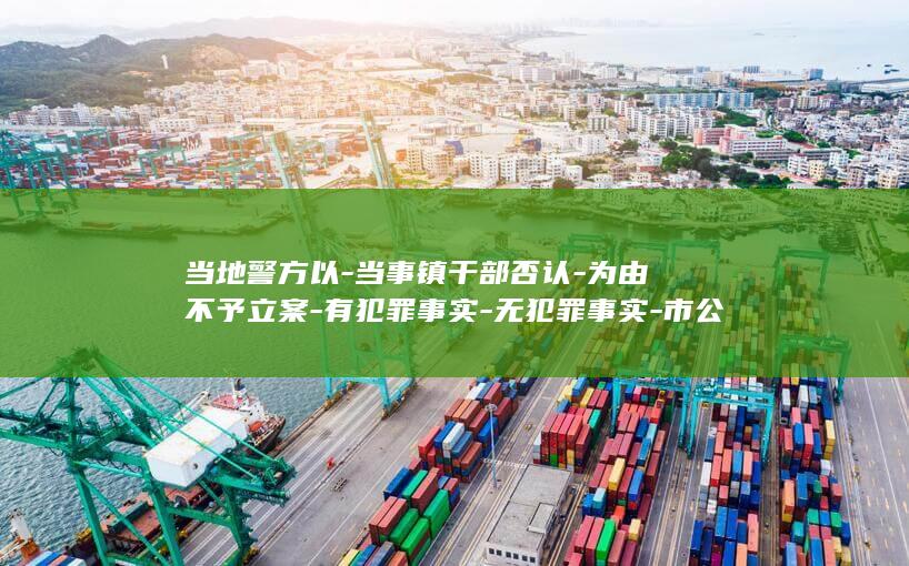 当地警方以-当事镇干部否认-为由不予立案-有犯罪事实-无犯罪事实-市公安局复核认定-女子称被公职人员推入自家烧烤店厕所强奸 (14油耗投多少钱一公里)