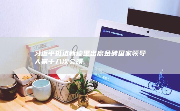 习近平抵达新德里出席金砖国家领导人第十八次会晤