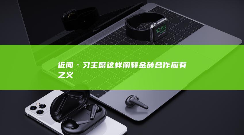 近闻·习主席这样阐释金砖合作应有之义