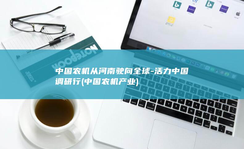 中国农机从河南驶向全球-活力中国调研行 (中国农机产业)