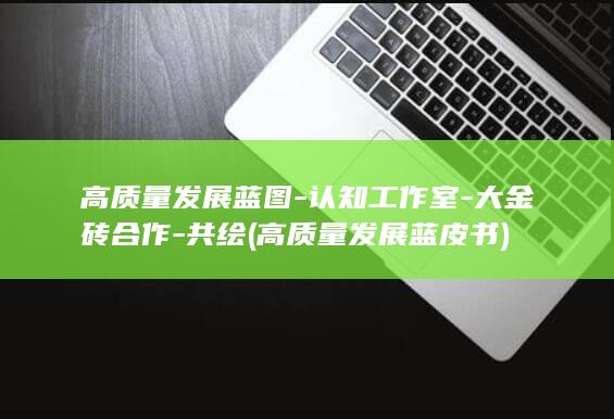 高质量发展蓝图-认知工作室-大金砖合作-共绘 (高质量发展蓝皮书)