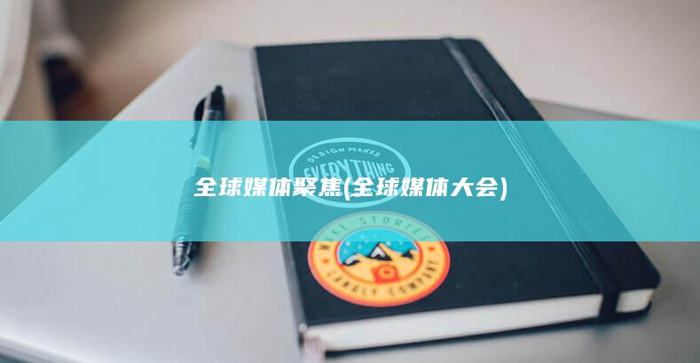 全球媒体聚焦全球媒体大会