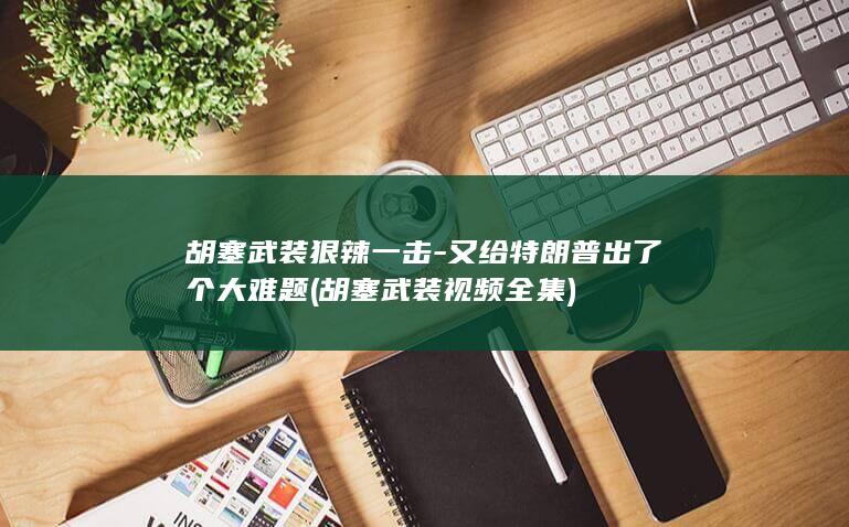 胡塞武装狠辣一击-又给特朗普出了个大难题 (胡塞武装视频全集)
