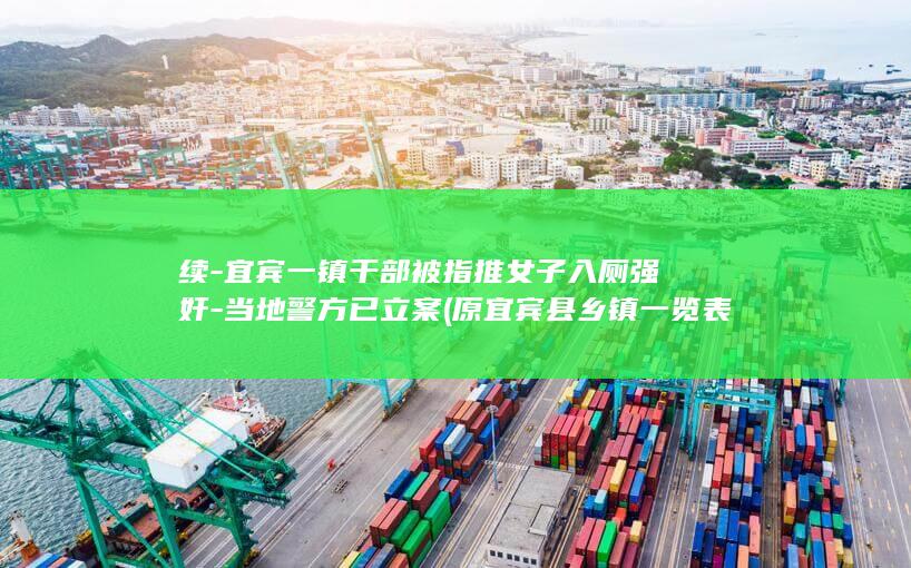 续-宜宾一镇干部被指推女子入厕强奸-当地警方已立案 (原宜宾县乡镇一览表)