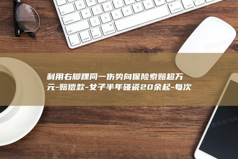 利用右脚踝同一伤势向保险索赔超万元-赔偿款-女子半年碰瓷20余起-每次索要200元至500元-车祸-专挑机动车右转时下手-已被刑拘 (脚踝右侧疼是什么原因)