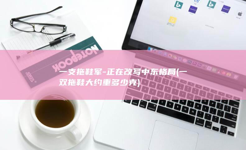 一支拖鞋军-正在改写中东格局 (一双拖鞋大约重多少克)