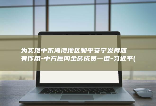 为实现中东海湾地区和平安宁发挥应有作用-中方愿同金砖成员一道-习近平 (中国在东海采取新举措)