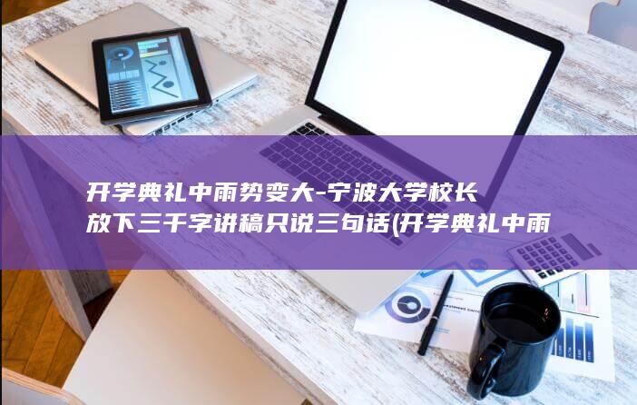 开学典礼中雨势变大-宁波大学校长放下三千字讲稿只说三句话 (开学典礼中雨)