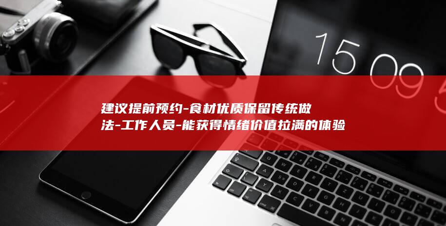 建议提前预约-食材优质保留传统做法-工作人员-能获得情绪价值拉满的体验-每日限量-被调侃需上千元才吃饱-上海一餐厅2颗馄饨卖28元 (建议提前预约怎么说)