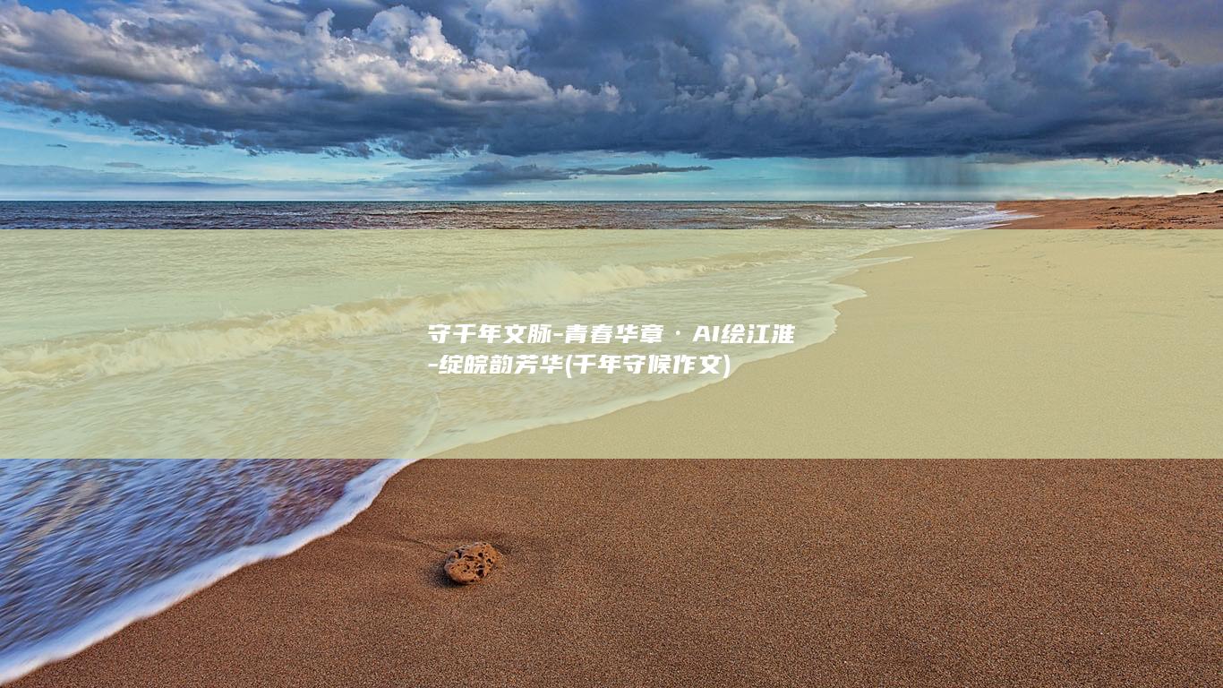 守文脉·AI绘江淮绽皖韵芳华守