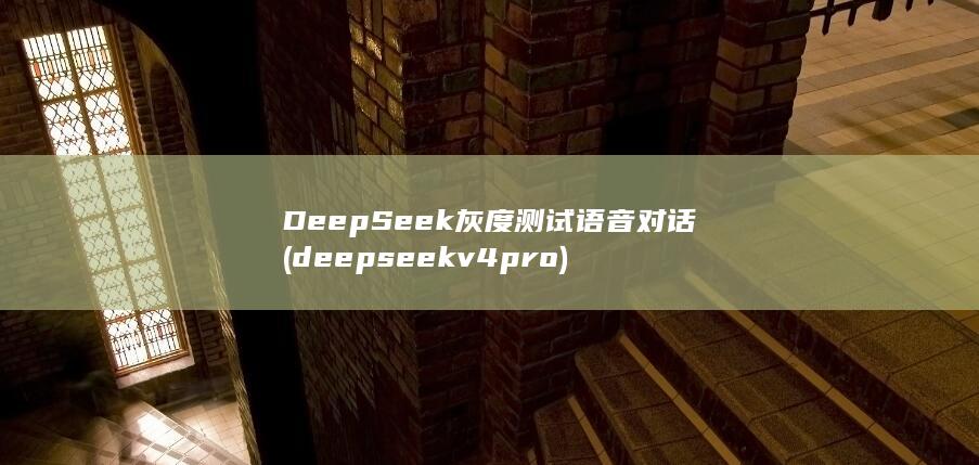 DeepSeek灰度测试语音对话 (deepseek v4 pro)