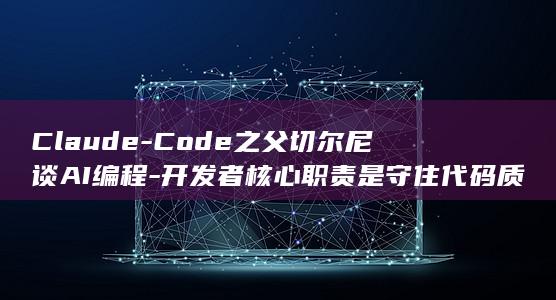 Claude-Code之父切尔尼谈AI编程-开发者核心职责是守住代码质量 (claude是哪个公司的)