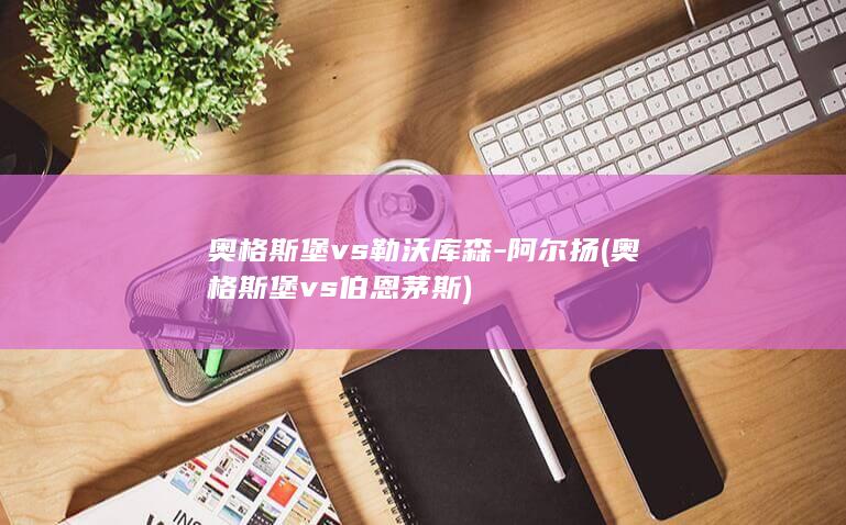 奥格斯堡vs勒沃库森-阿尔扬 (奥格斯堡vs伯恩茅斯)