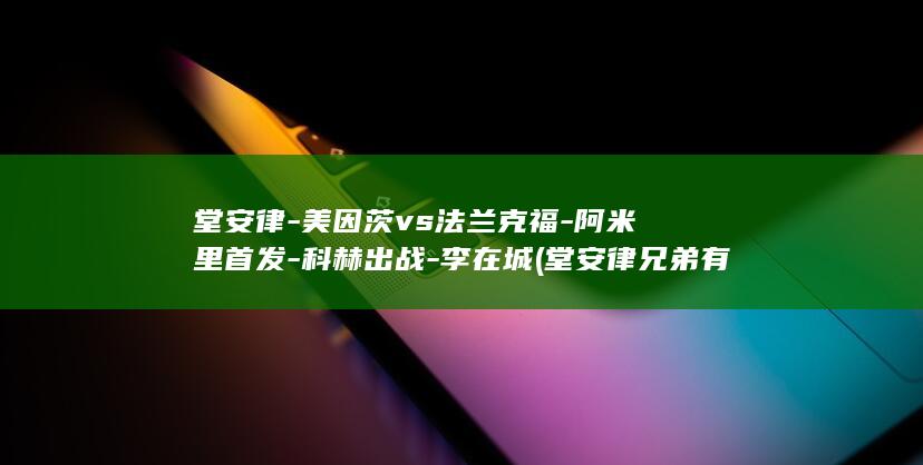 堂安律-美因茨vs法兰克福-阿米里首发-科赫出战-李在城 (堂安律兄弟有哪些)