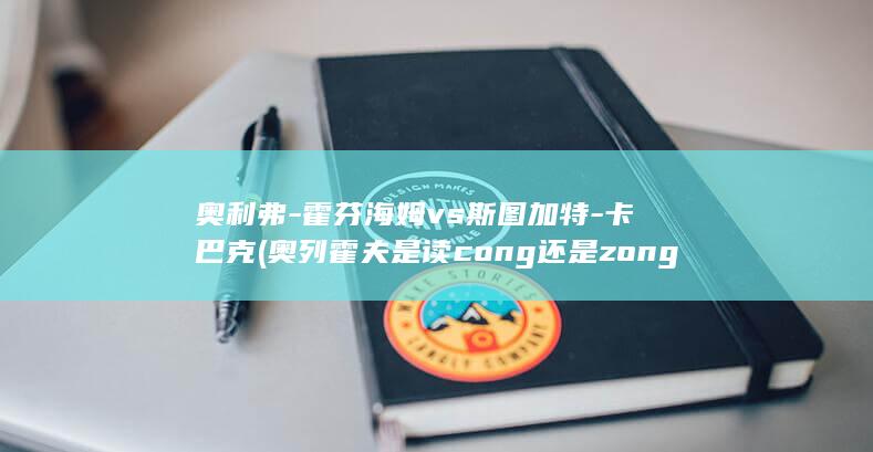 奥利弗-霍芬海姆vs斯图加特-卡巴克 (奥列霍夫是读cong还是zong)