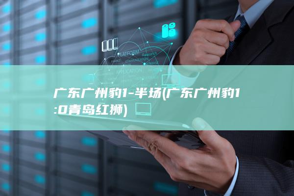 广东广州豹1-半场 (广东广州豹1:0青岛红狮)