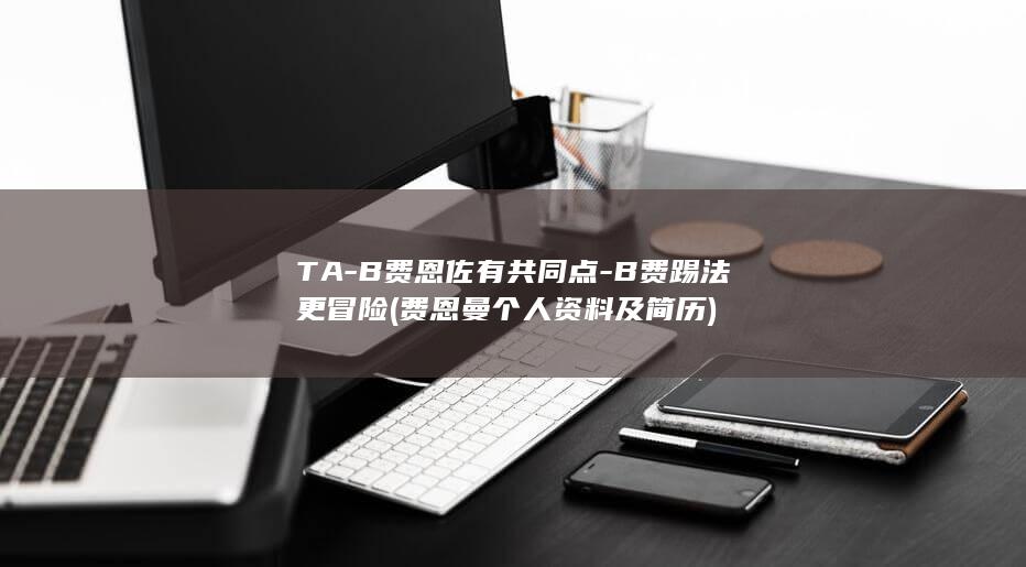 TA-B费恩佐有共同点-B费踢法更冒险 (费恩曼个人资料及简历)
