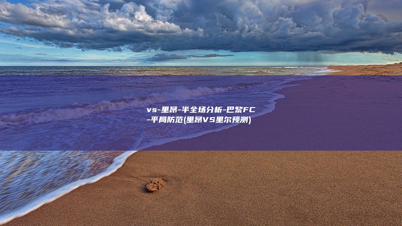 vs-里昂-半全场分析-巴黎FC-平局防范 (里昂VS里尔预测)