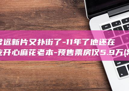 常远新片又扑街了11年了他还在吃开心麻花老本预