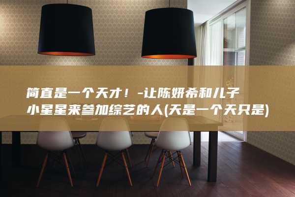 简直是一个天才！-让陈妍希和儿子小星星来参加综艺的人 (天是一个天只是)