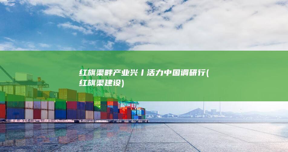 红旗渠畔产业兴丨活力中国调研行 (红旗渠建设)