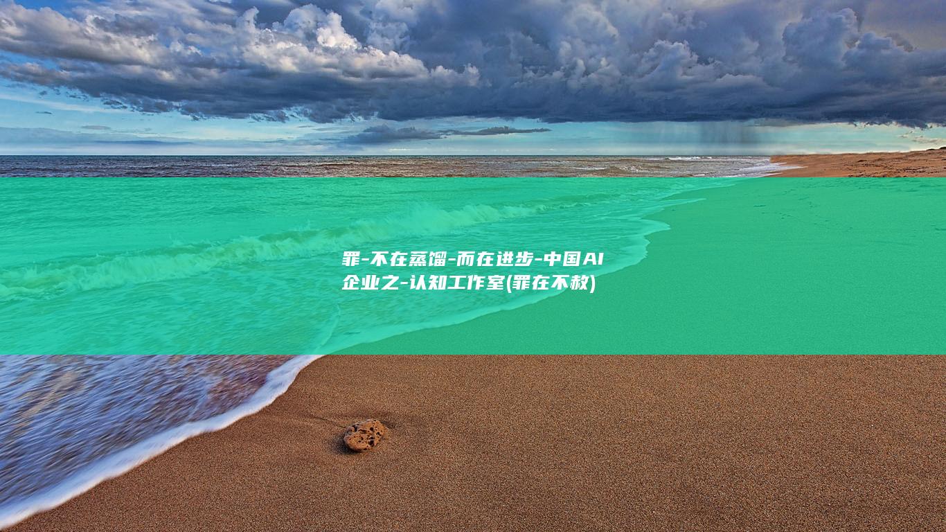 罪-不在蒸馏-而在进步-中国AI企业之-认知工作室 (罪在不赦)