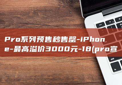Pro系列预售秒售罄-iPhone-最高溢价3000元-18 (pro宣布)
