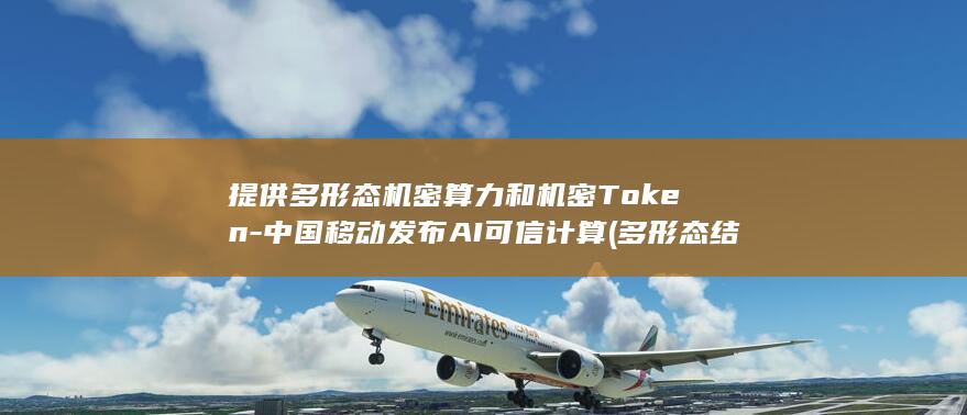 提供多形态机密算力和机密Token-中国移动发布AI可信计算 (多形态结合图片)