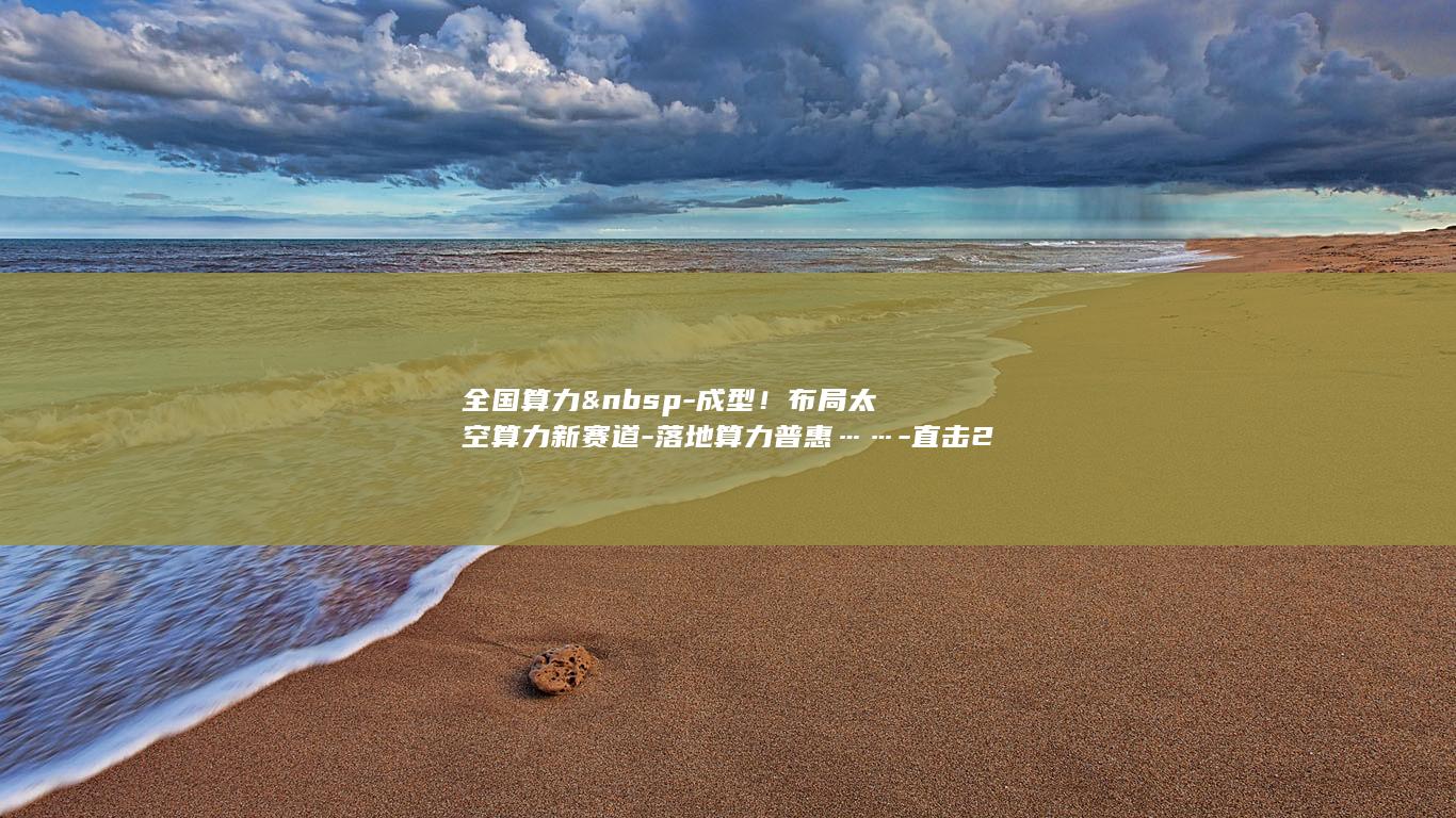全国算力&nbsp-成型！布局太空算力新赛道-落地算力普惠……-直击2026中国算力大会-一张网 (全国算力规模排名)