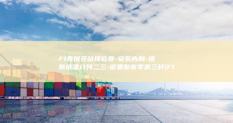 F1西班牙站排位赛-安东内利-维斯塔潘分列二三-诺里斯赛季第三杆 (F1西班牙站两车手违规被罚)