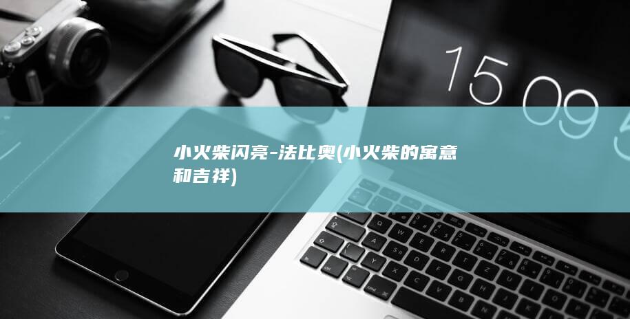 小火柴闪亮-法比奥 (小火柴的寓意和吉祥)