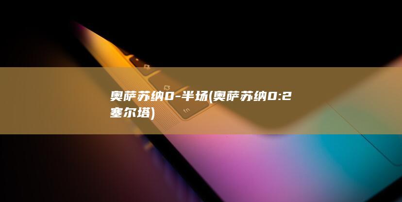奥萨苏纳0-半场 (奥萨苏纳0:2塞尔塔)