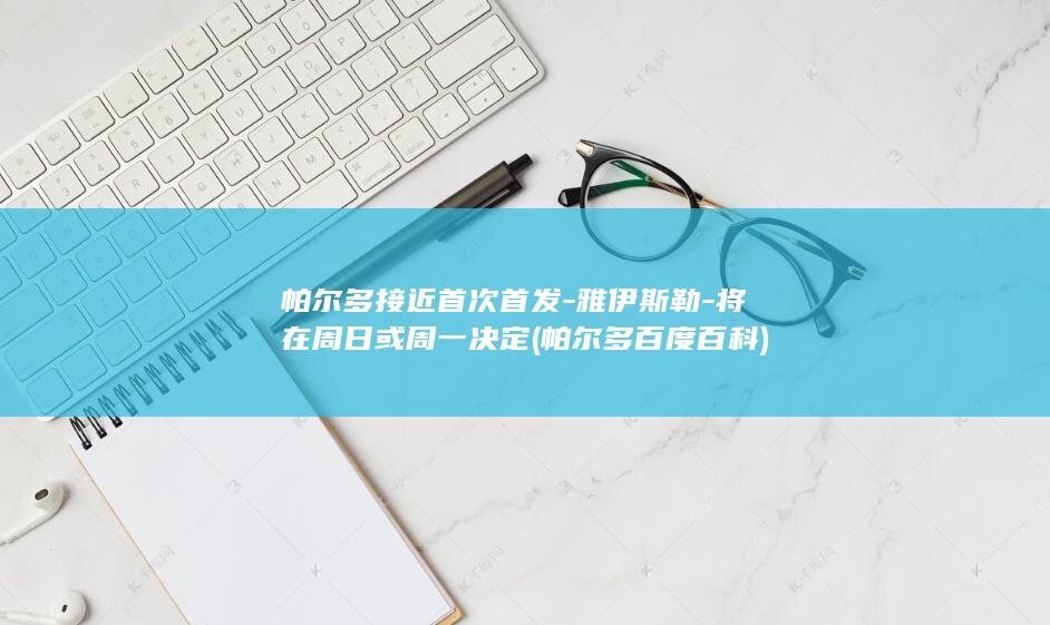 帕尔多接近首次首发-雅伊斯勒-将在周日或周一决定 (帕尔多百度百科)