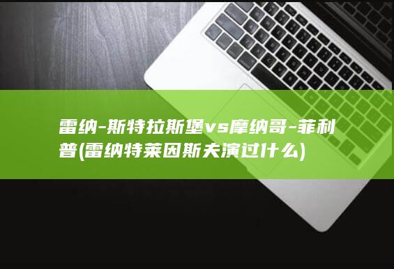 雷纳-斯特拉斯堡vs摩纳哥-菲利普 (雷纳特莱因斯夫演过什么)