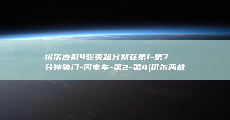 切尔西前4轮英超分别在第1-第7分钟破门-闪电车-第2-第4 (切尔西前4轮英超分别在第1分钟破门)