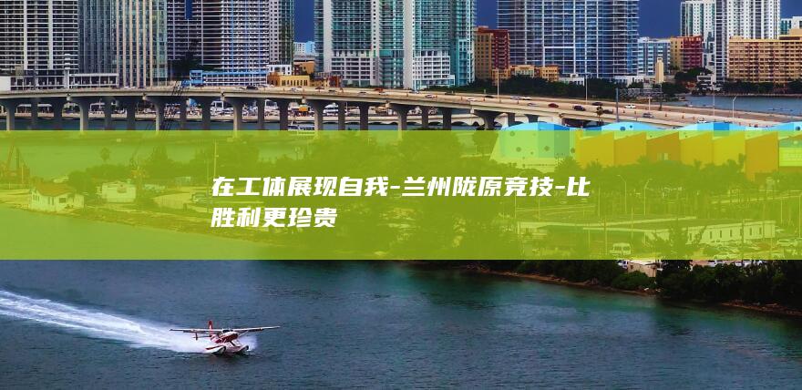 在工体展现自我-兰州陇原竞技-比胜利更珍贵