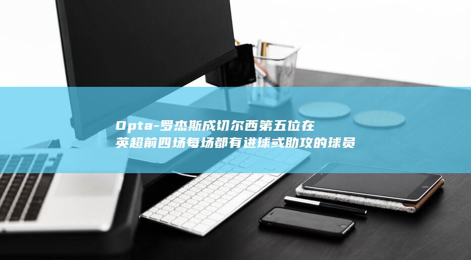 Opta-罗杰斯成切尔西第五位在英超前四场每场都有进球或助攻的球员