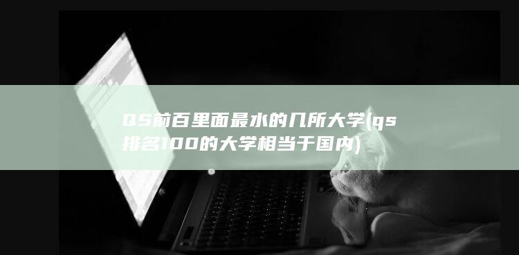 QS前百里面最水的几所大学 (qs排名100的大学相当于国内)