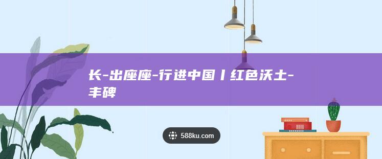 长-出座座-行进中国丨红色沃土-丰碑