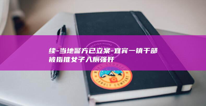 续-当地警方已立案-宜宾一镇干部被指推女子入厕强奸