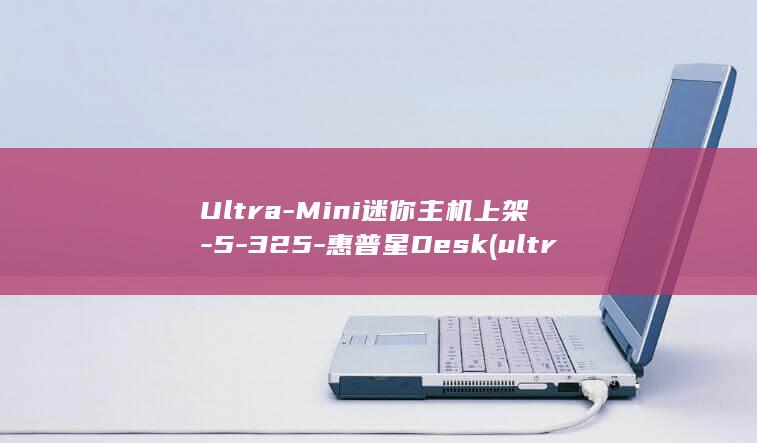 Ultra-Mini迷你主机上架-5-325-惠普星Desk (ultrawhitening technology)