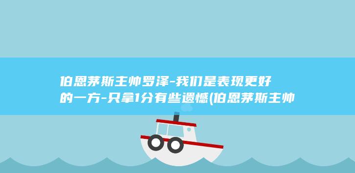 伯恩茅斯主帅罗泽-我们是表现更好的一方-只拿1分有些遗憾 (伯恩茅斯主帅确认库克可出战)