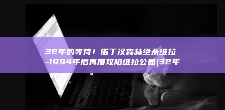32年的等待！诺丁汉森林绝杀维拉-1994年后再度攻陷维拉公园 (32年等待有多难)