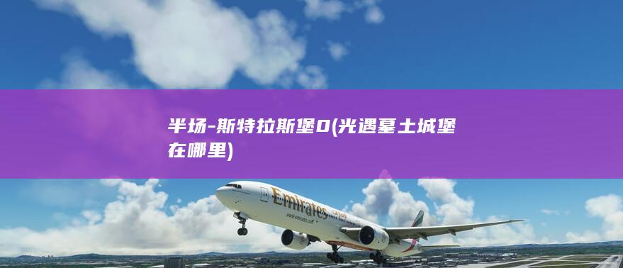 半场-斯特拉斯堡0 (光遇墓土城堡在哪里)