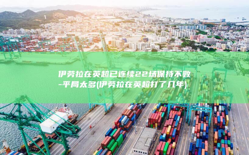 伊劳拉在英超已连续22场保持不败-平局太多 (伊劳拉在英超打了几年)