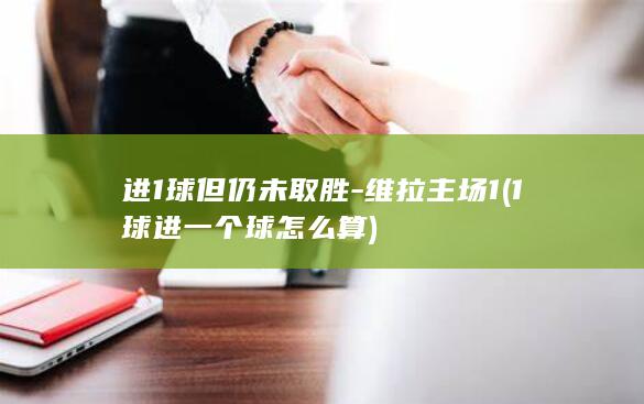 进1球但仍未取胜-维拉主场1 (1球进一个球怎么算)