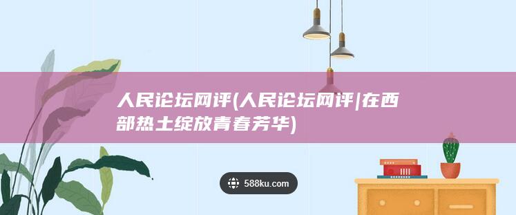人民论坛网评 (人民论坛网评 | 在西部热土绽放青春芳华)